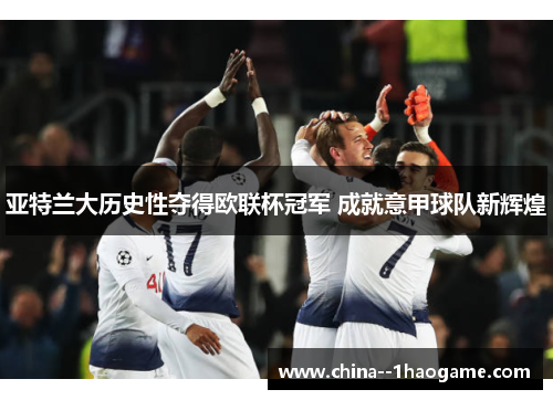 亚特兰大历史性夺得欧联杯冠军 成就意甲球队新辉煌