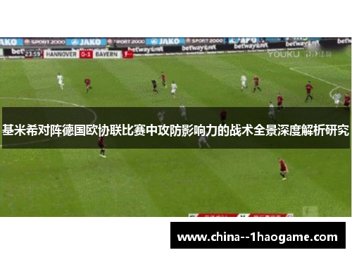 基米希对阵德国欧协联比赛中攻防影响力的战术全景深度解析研究
