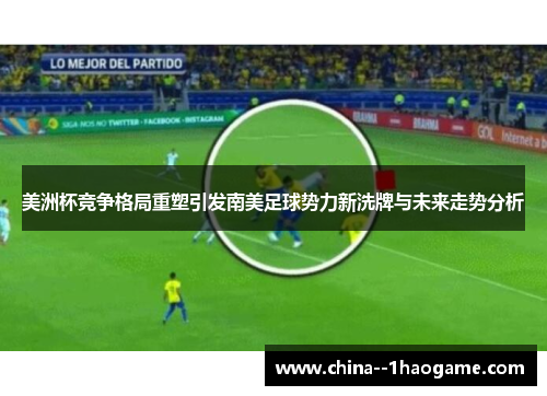 美洲杯竞争格局重塑引发南美足球势力新洗牌与未来走势分析