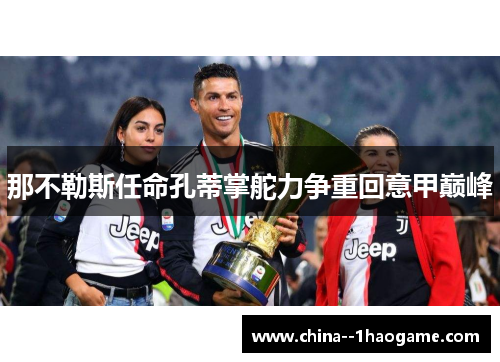 那不勒斯任命孔蒂掌舵力争重回意甲巅峰