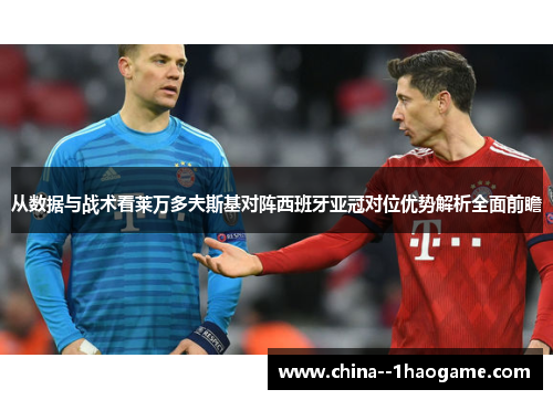 从数据与战术看莱万多夫斯基对阵西班牙亚冠对位优势解析全面前瞻